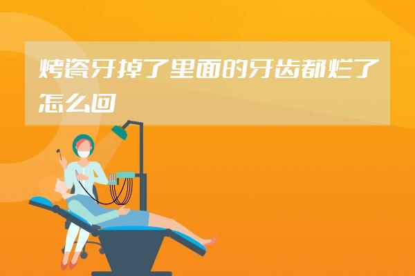 烤瓷牙掉了里面的牙齒都爛了怎么回事
