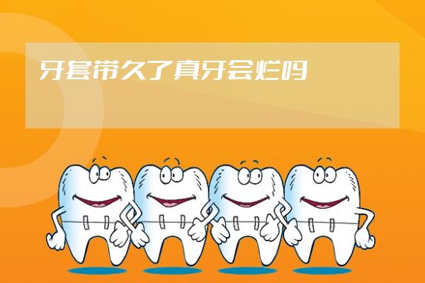 牙套帶久了真牙會爛嗎?