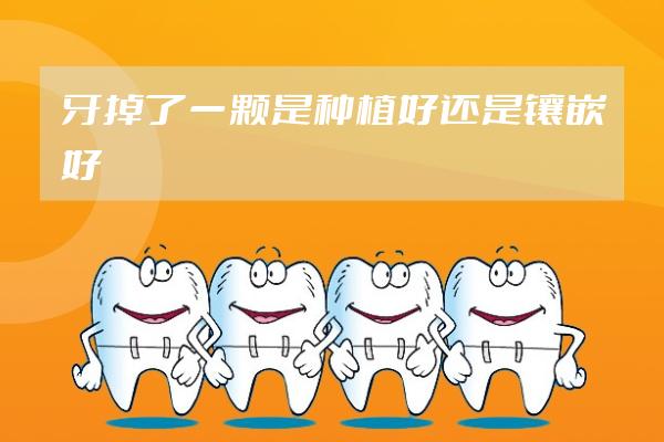牙掉了一顆是種植好還是鑲嵌好