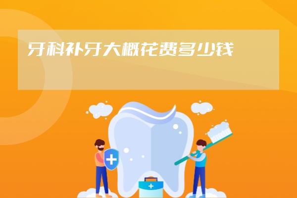 牙科補(bǔ)牙大概花費(fèi)多少錢(qián)
