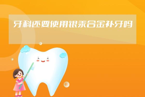 牙科還要使用銀汞合金補牙嗎