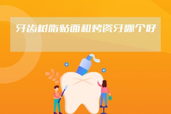 牙齒樹脂貼面和烤瓷牙哪個好?