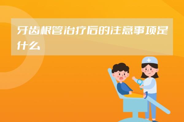 牙齒根管治療后的注意事項(xiàng)是什么