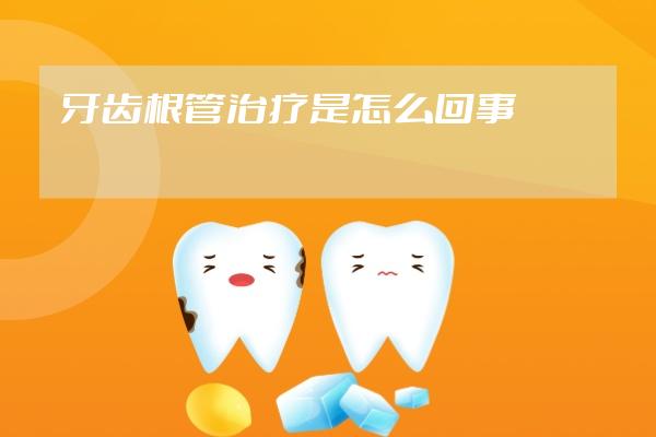 牙齒根管治療是怎么回事