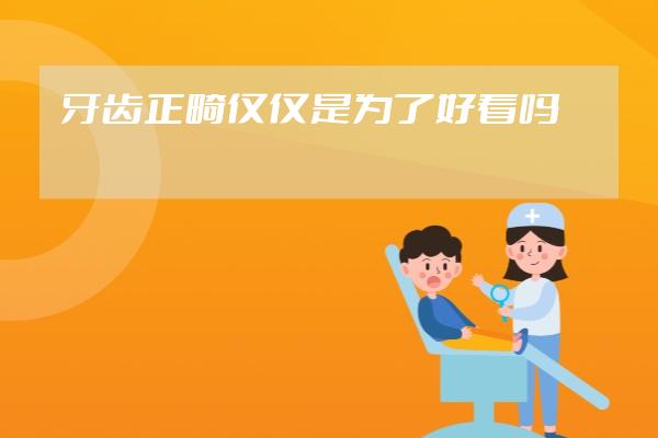 牙齒正畸僅僅是為了好看嗎