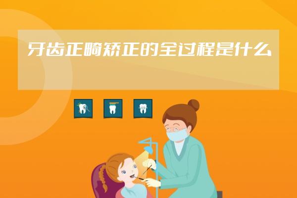 牙齒正畸矯正的全過程是什么