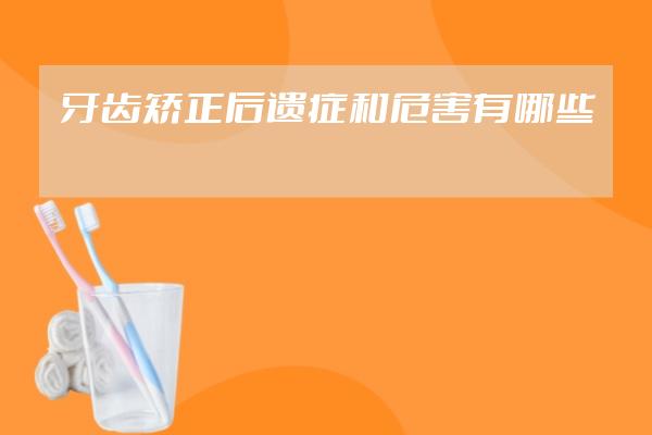 牙齒矯正后遺癥和危害有哪些