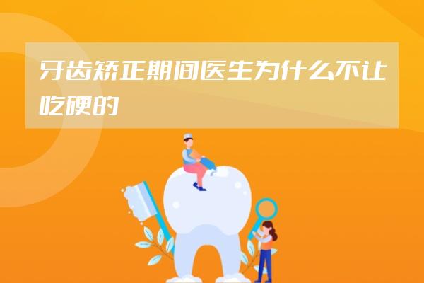 牙齒矯正期間醫(yī)生為什么不讓吃硬的東西?