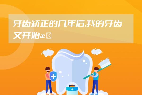 牙齒矯正的幾年后,我的牙齒又開(kāi)始慢慢變回去了怎么辦?請(qǐng)問(wèn)還...