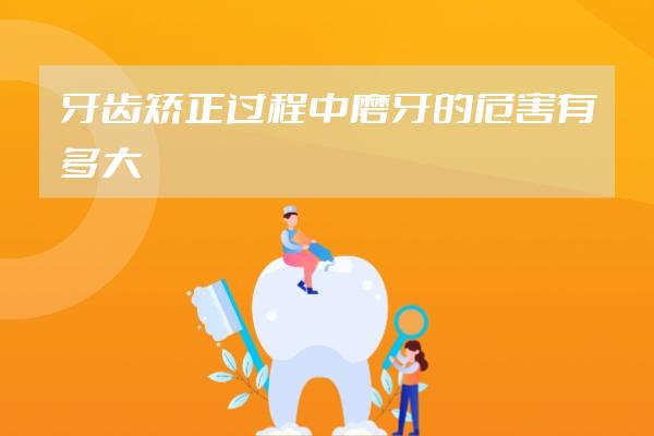 牙齒矯正過(guò)程中磨牙的危害有多大????