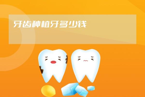 牙齒種植牙多少錢(qián)