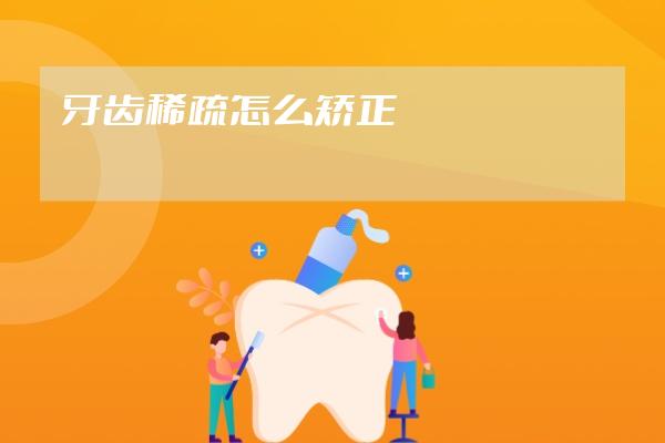 牙齒稀疏怎么矯正