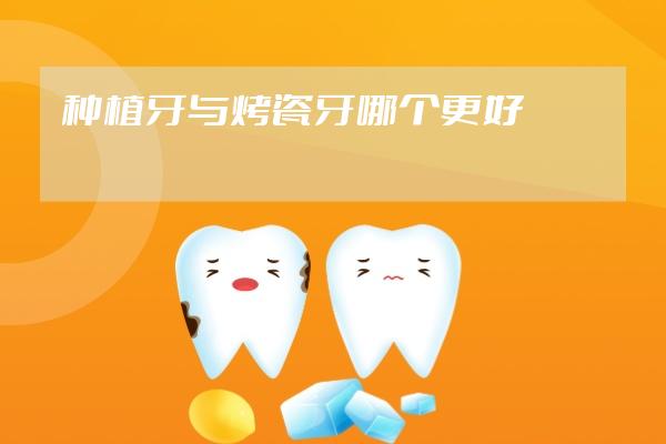 種植牙與烤瓷牙哪個更好
