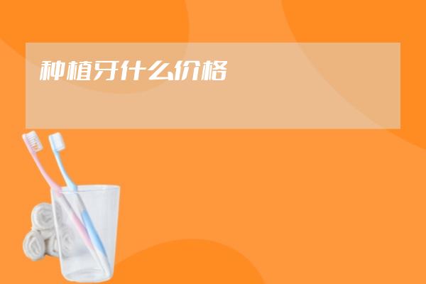 種植牙什么價(jià)格