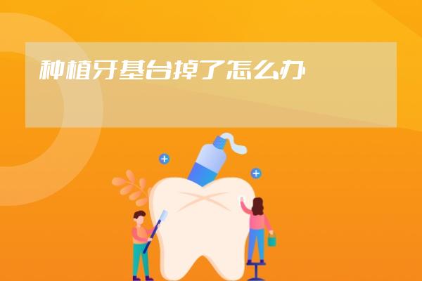種植牙基臺掉了怎么辦