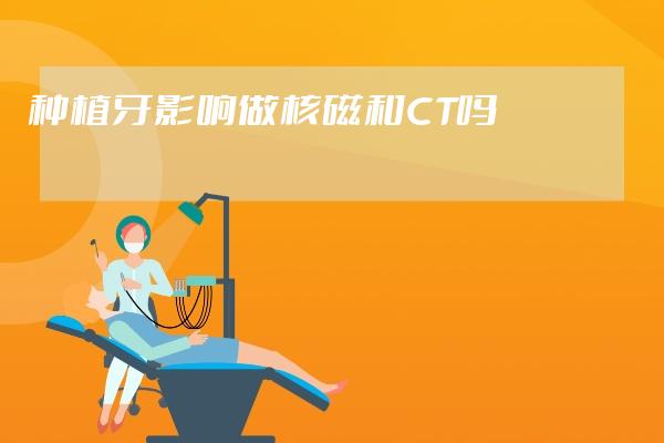 種植牙影響做核磁和CT嗎?