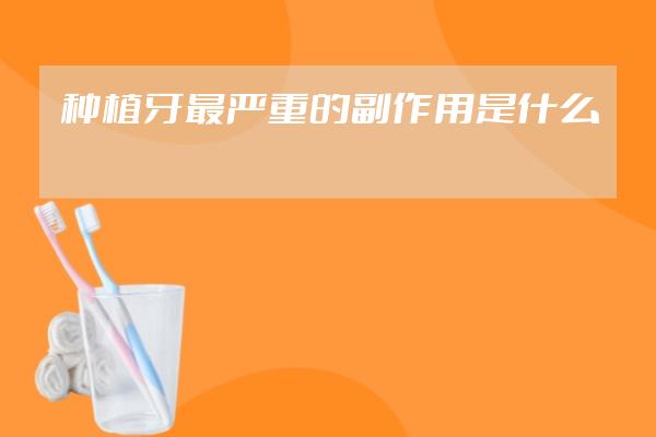 種植牙最嚴重的副作用是什么