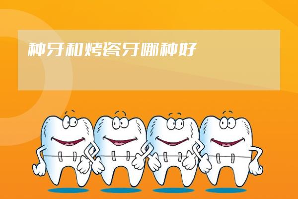 種牙和烤瓷牙哪種好