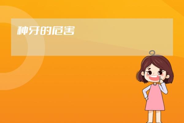 種牙的危害