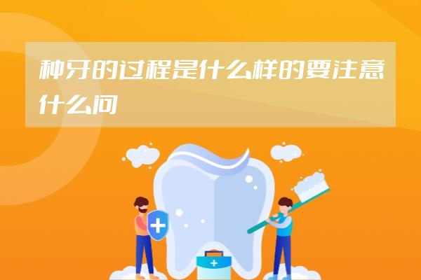 種牙的過(guò)程是什么樣的要注意什么問(wèn)題