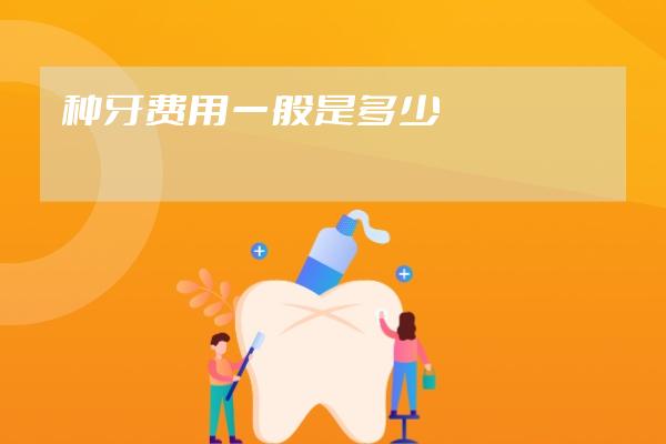 種牙費(fèi)用一般是多少