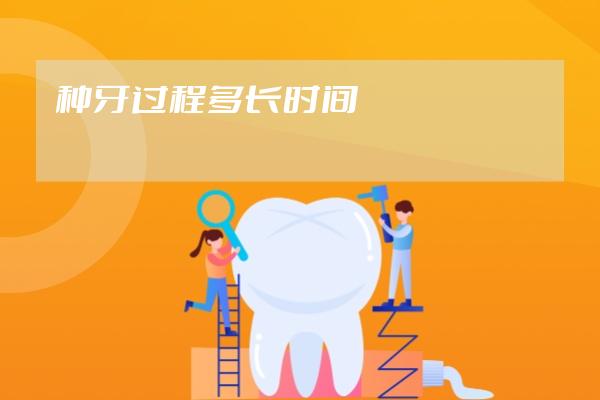 種牙過(guò)程多長(zhǎng)時(shí)間