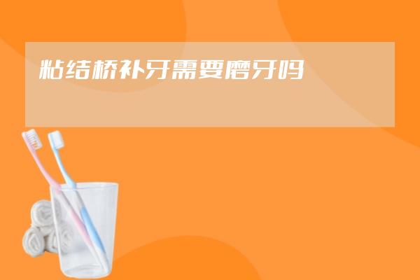 粘結(jié)橋補牙需要磨牙嗎