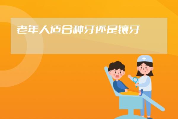 老年人適合種牙還是鑲牙