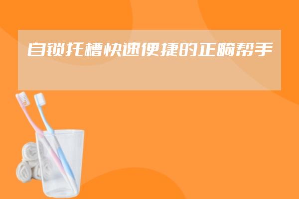 自鎖托槽:快速便捷的正畸幫手