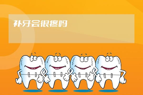 補(bǔ)牙會(huì)很疼嗎