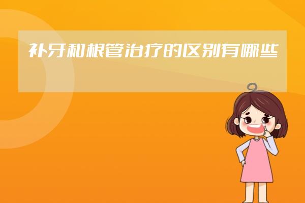 補(bǔ)牙和根管治療的區(qū)別有哪些