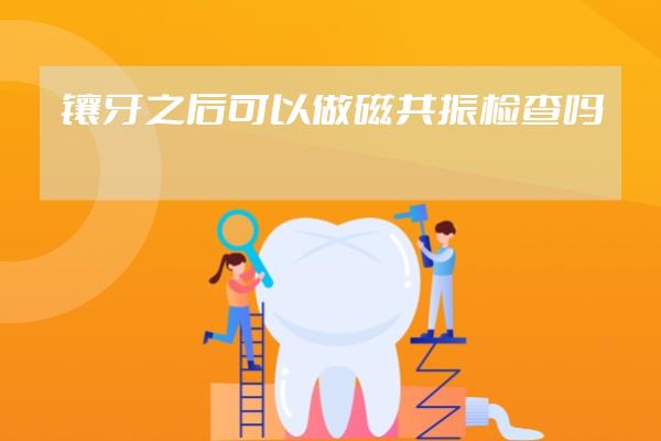 鑲牙之后可以做磁共振檢查嗎