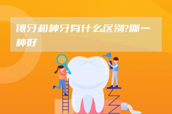 鑲牙和種牙有什么區(qū)別？哪一種好