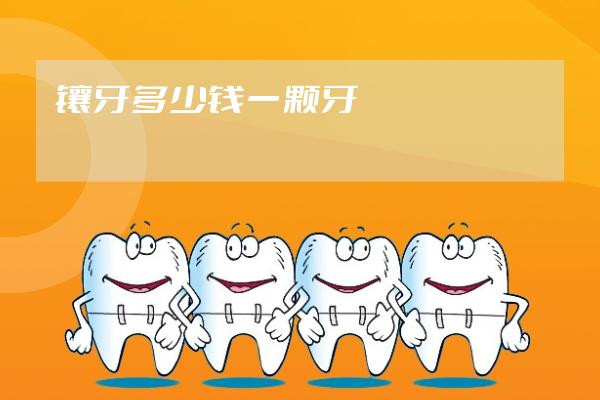 鑲牙多少錢(qián)一顆牙
