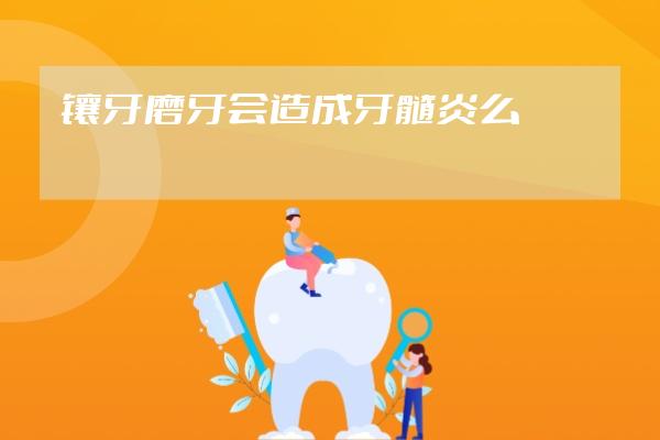 鑲牙磨牙會造成牙髓炎么