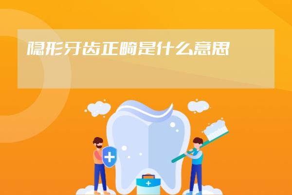 隱形牙齒正畸是什么意思