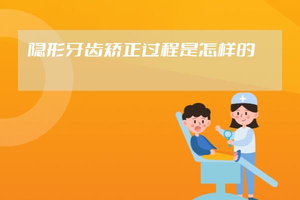 隱形牙齒矯正過程是怎樣的