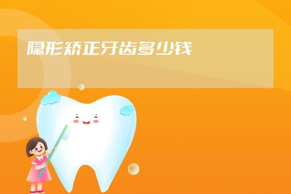 隱形矯正牙齒多少錢
