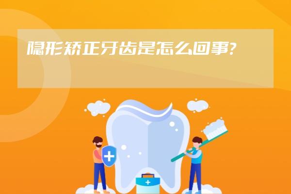 隱形矯正牙齒是怎么回事？