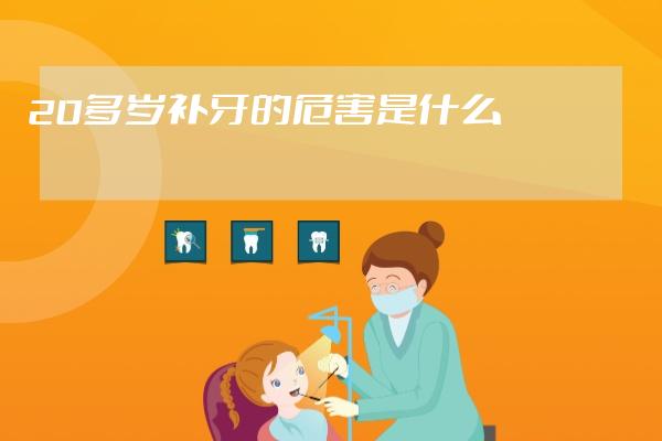 20多歲補牙的危害是什么