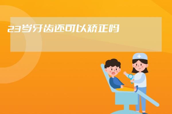 23歲牙齒還可以矯正嗎