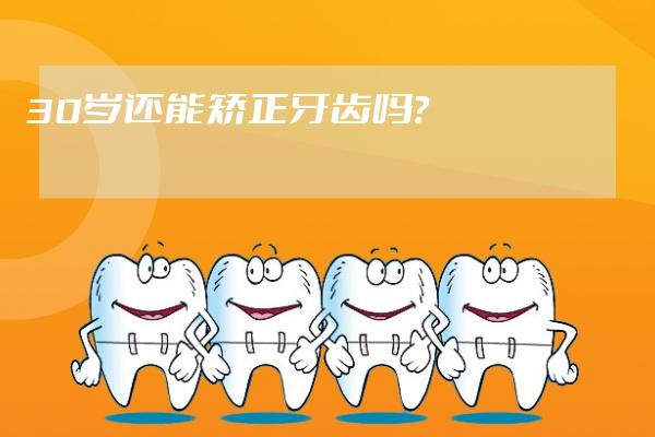 30歲還能矯正牙齒嗎？
