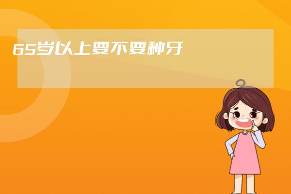 65歲以上要不要種牙